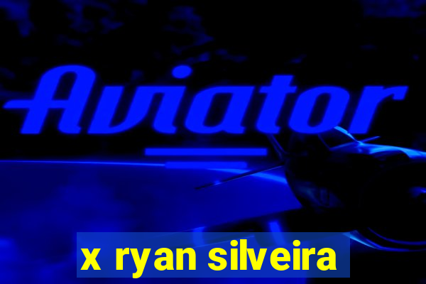 x ryan silveira